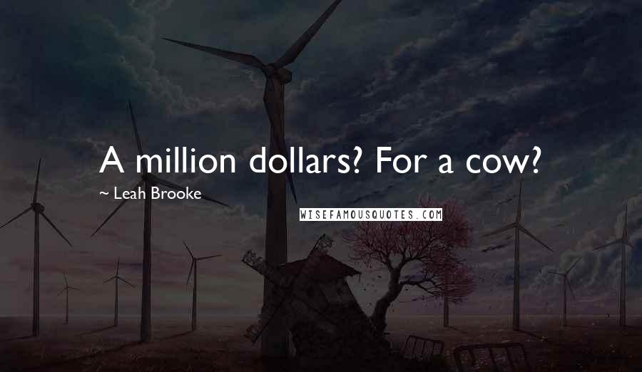 Leah Brooke quotes: A million dollars? For a cow?