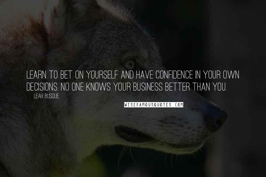 Leah Busque quotes: Learn to bet on yourself and have confidence in your own decisions. No one knows your business better than you.