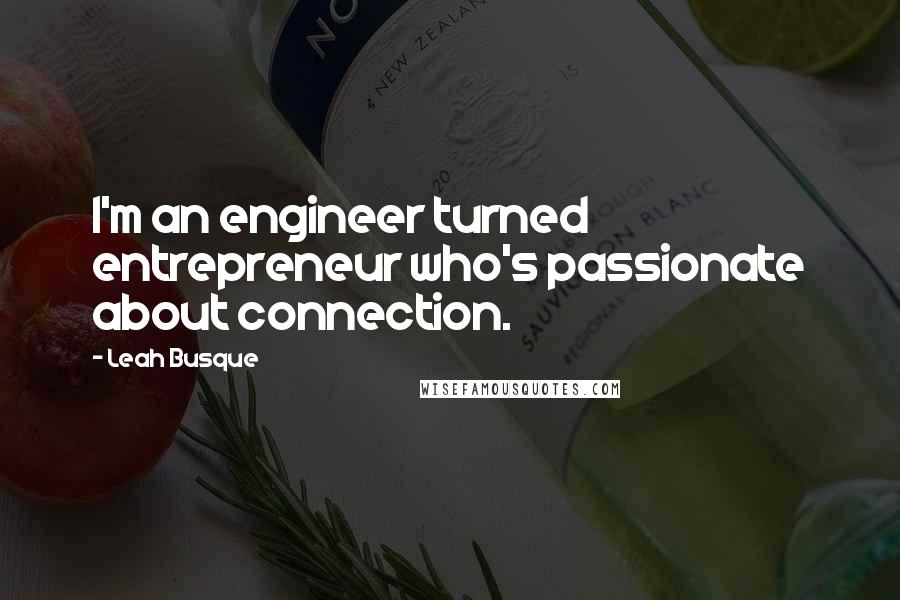 Leah Busque quotes: I'm an engineer turned entrepreneur who's passionate about connection.