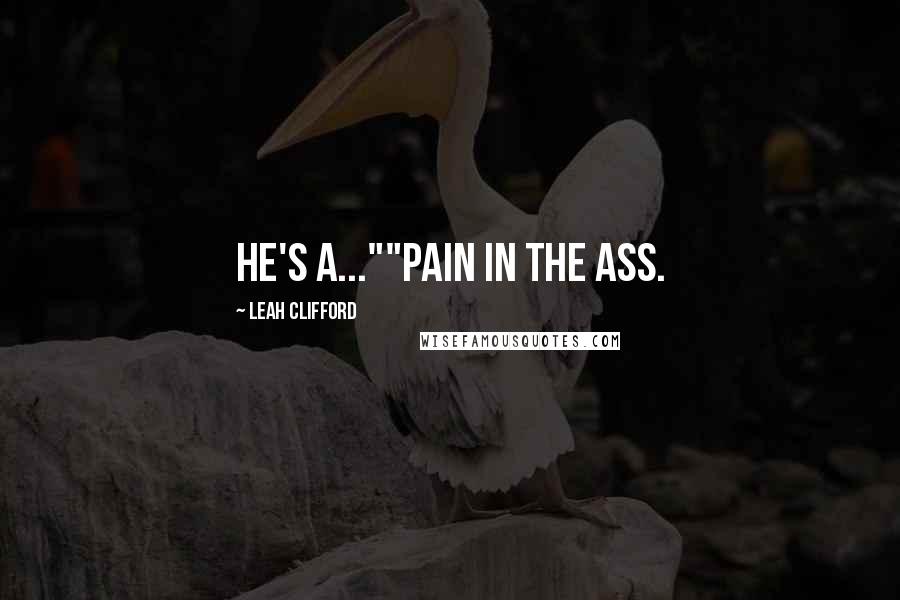 Leah Clifford quotes: He's a...""Pain in the ass.