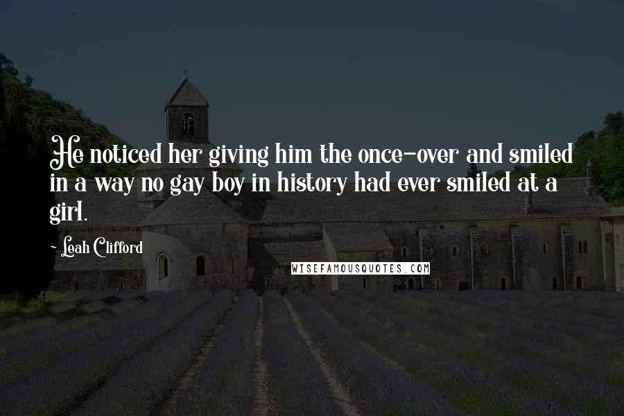 Leah Clifford quotes: He noticed her giving him the once-over and smiled in a way no gay boy in history had ever smiled at a girl.