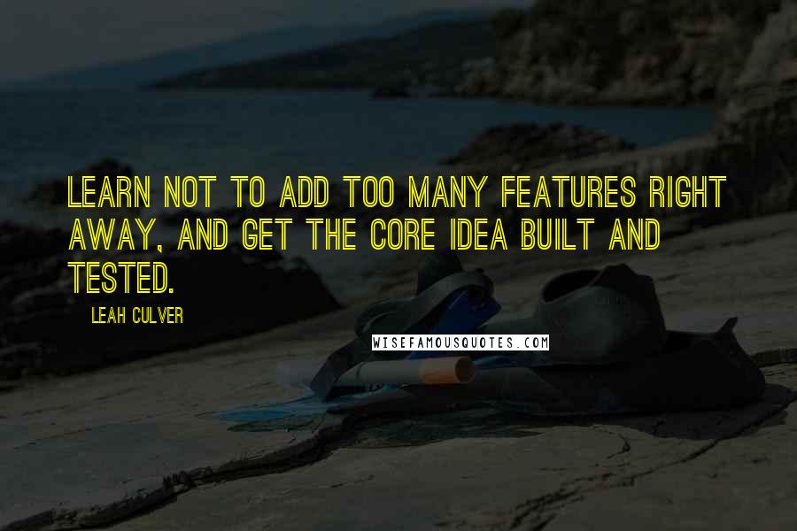 Leah Culver quotes: Learn not to add too many features right away, and get the core idea built and tested.