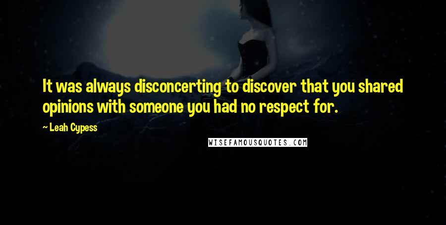 Leah Cypess quotes: It was always disconcerting to discover that you shared opinions with someone you had no respect for. Leah Cypess quotes: It was always disconcerting to discover that you shared opinions with someone you had no respect for.
