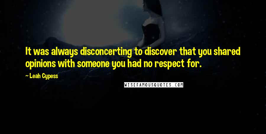 Leah Cypess quotes: It was always disconcerting to discover that you shared opinions with someone you had no respect for.