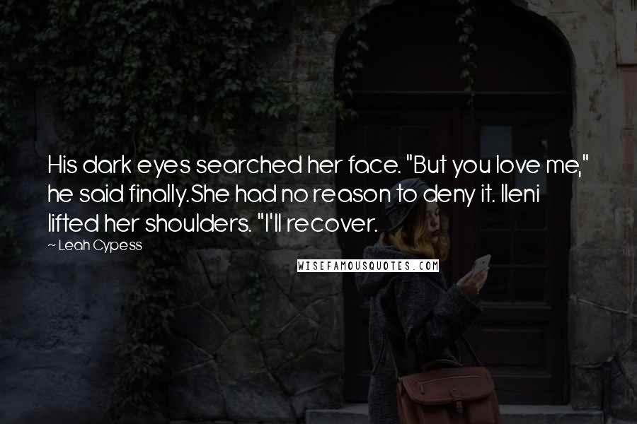 Leah Cypess quotes: His dark eyes searched her face. "But you love me," he said finally.She had no reason to deny it. Ileni lifted her shoulders. "I'll recover. Leah Cypess quotes: His dark eyes searched her face. "But you love me," he said finally.She had no reason to deny it. Ileni lifted her shoulders. "I'll recover.