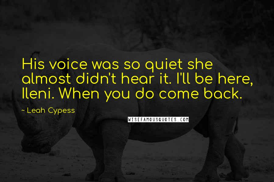 Leah Cypess quotes: His voice was so quiet she almost didn't hear it. I'll be here, Ileni. When you do come back.