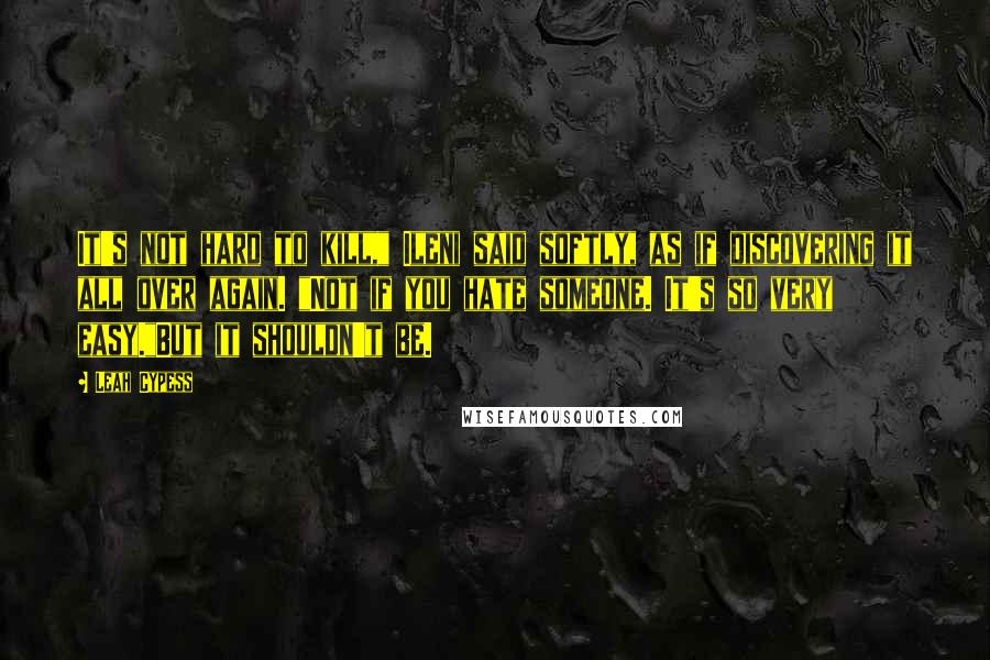 Leah Cypess quotes: It's not hard to kill," Ileni said softly, as if discovering it all over again. "Not if you hate someone. It's so very easy."But it shouldn't be.