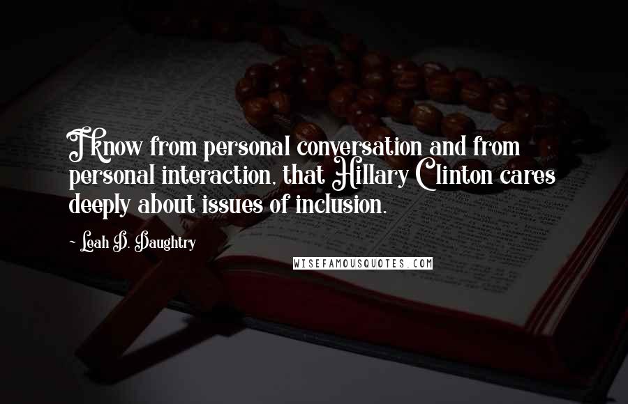 Leah D. Daughtry quotes: I know from personal conversation and from personal interaction, that Hillary Clinton cares deeply about issues of inclusion.