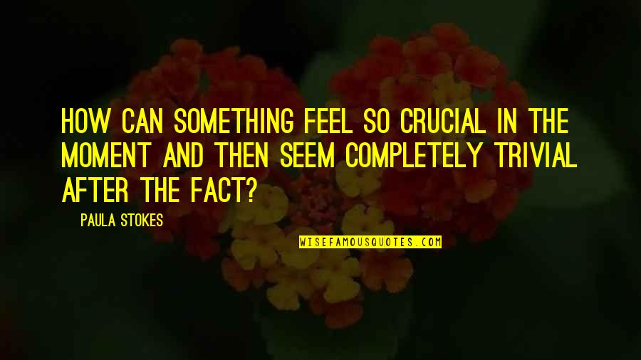 Leah Dancel Quotes By Paula Stokes: How can something feel so crucial in the Leah Dancel Quotes By Paula Stokes: How can something feel so crucial in the