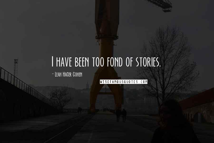 Leah Hager Cohen quotes: I have been too fond of stories.