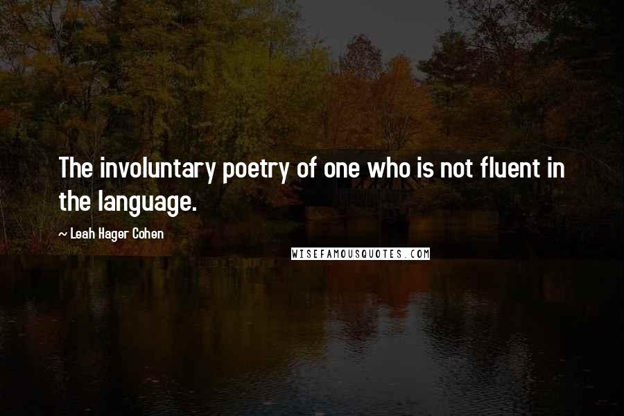 Leah Hager Cohen quotes: The involuntary poetry of one who is not fluent in the language.