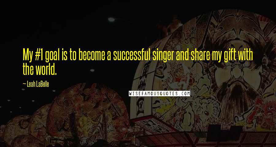 Leah LaBelle quotes: My #1 goal is to become a successful singer and share my gift with the world.