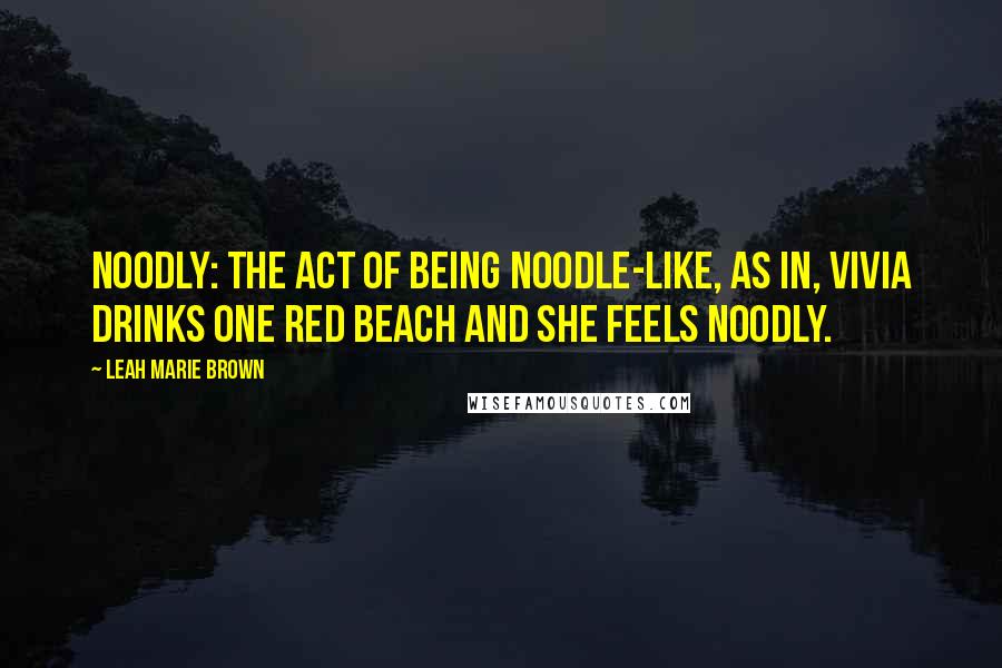 Leah Marie Brown quotes: Noodly: the act of being noodle-like, as in, Vivia drinks one Red Beach and she feels noodly.