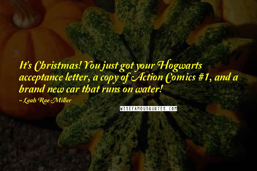 Leah Rae Miller quotes: It's Christmas! You just got your Hogwarts acceptance letter, a copy of Action Comics #1, and a brand new car that runs on water!