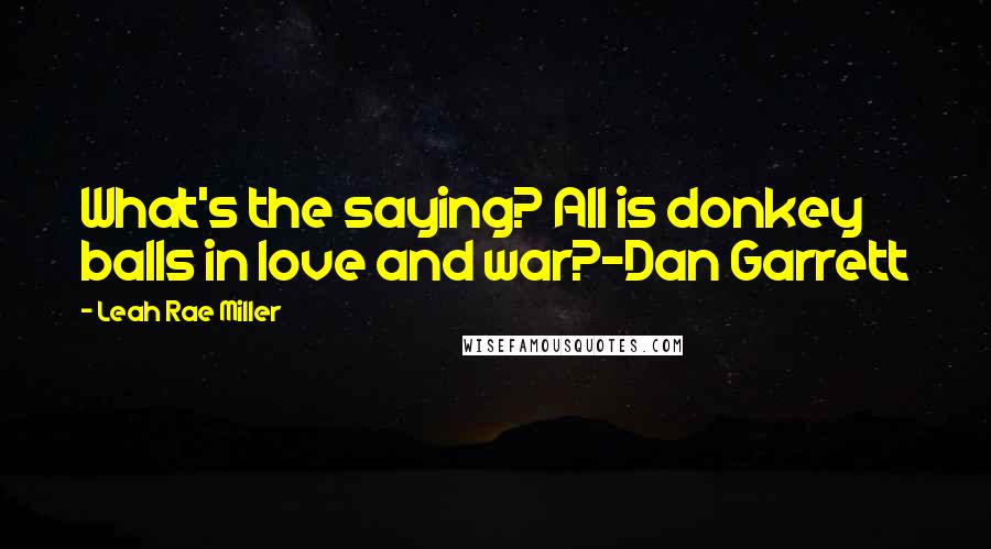 Leah Rae Miller quotes: What's the saying? All is donkey balls in love and war?-Dan Garrett