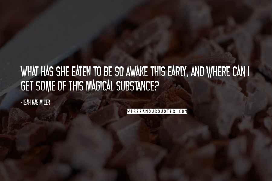 Leah Rae Miller quotes: What has she eaten to be so awake this early, and where can I get some of this magical substance?