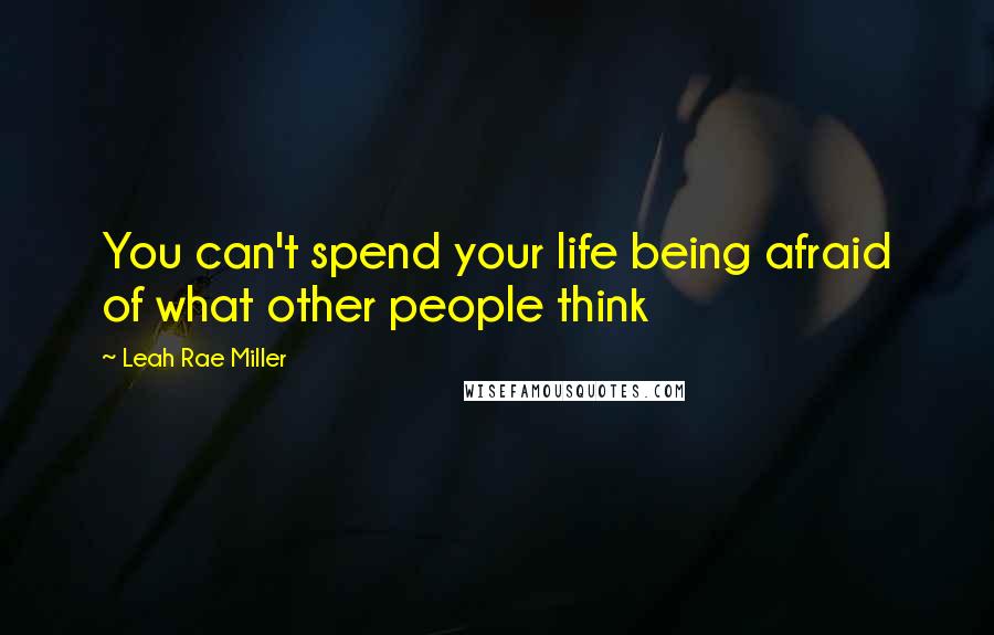 Leah Rae Miller quotes: You can't spend your life being afraid of what other people think