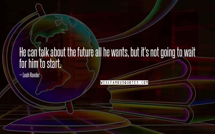 Leah Raeder quotes: He can talk about the future all he wants, but it's not going to wait for him to start.