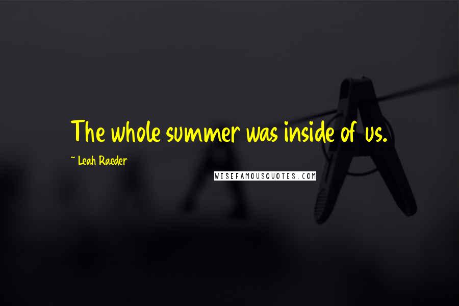 Leah Raeder quotes: The whole summer was inside of us.