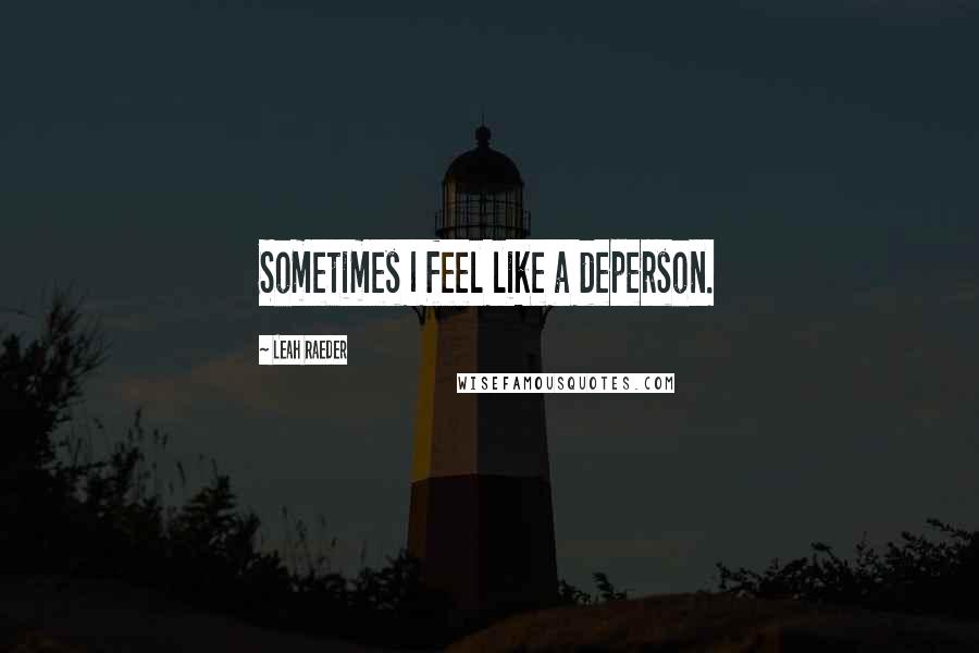 Leah Raeder quotes: Sometimes I feel like a deperson.