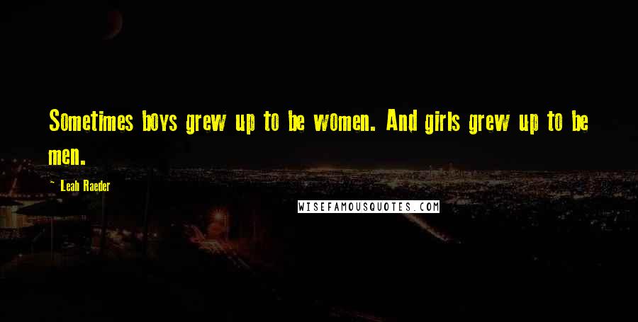 Leah Raeder quotes: Sometimes boys grew up to be women. And girls grew up to be men.