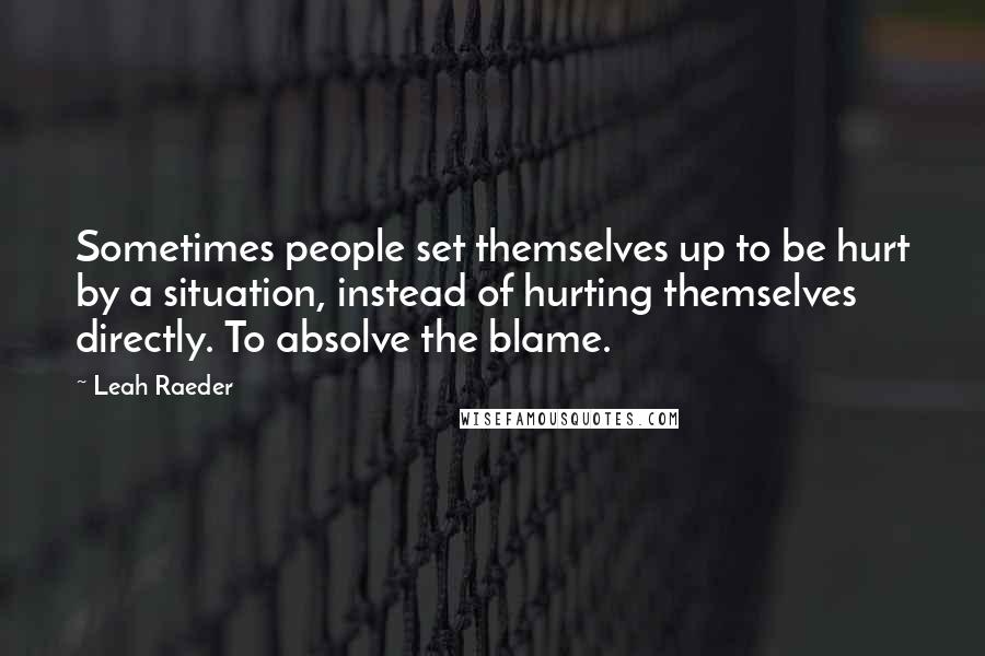 Leah Raeder quotes: Sometimes people set themselves up to be hurt by a situation, instead of hurting themselves directly. To absolve the blame. Leah Raeder quotes: Sometimes people set themselves up to be hurt by a situation, instead of hurting themselves directly. To absolve the blame.