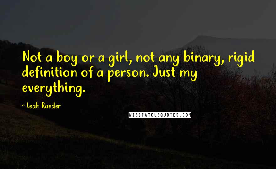 Leah Raeder quotes: Not a boy or a girl, not any binary, rigid definition of a person. Just my everything.