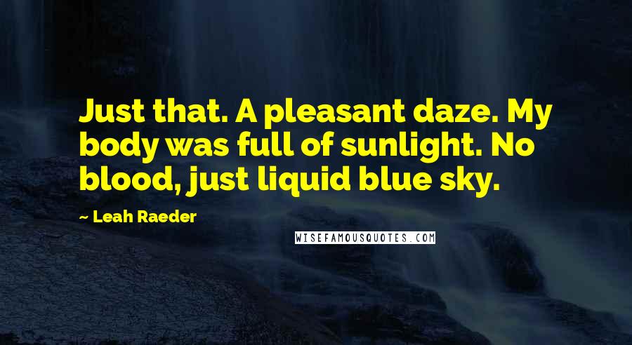 Leah Raeder quotes: Just that. A pleasant daze. My body was full of sunlight. No blood, just liquid blue sky.