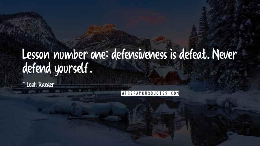 Leah Raeder quotes: Lesson number one: defensiveness is defeat. Never defend yourself.