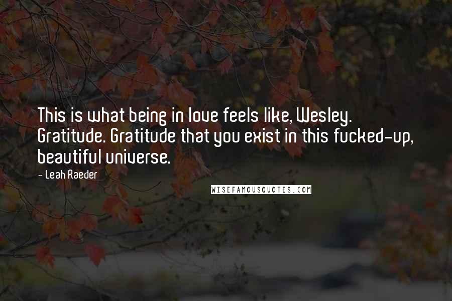Leah Raeder quotes: This is what being in love feels like, Wesley. Gratitude. Gratitude that you exist in this fucked-up, beautiful universe.