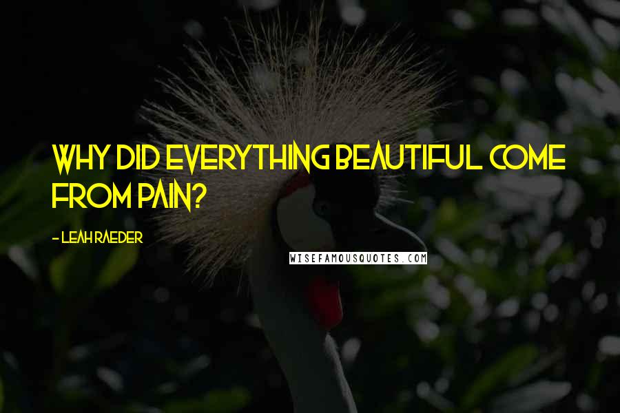 Leah Raeder quotes: Why did everything beautiful come from pain?