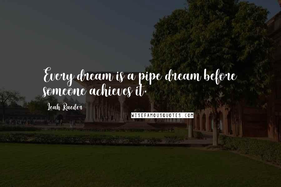 Leah Raeder quotes: Every dream is a pipe dream before someone achieves it.
