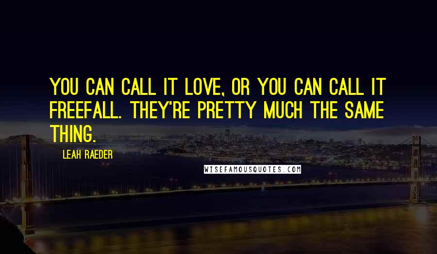 Leah Raeder quotes: You can call it love, or you can call it freefall. They're pretty much the same thing.