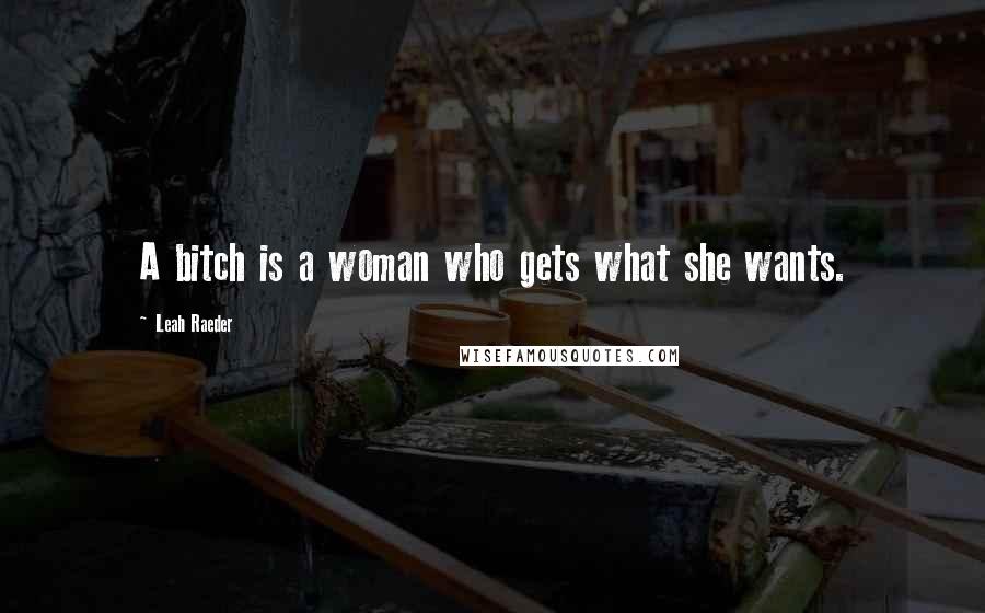 Leah Raeder quotes: A bitch is a woman who gets what she wants.