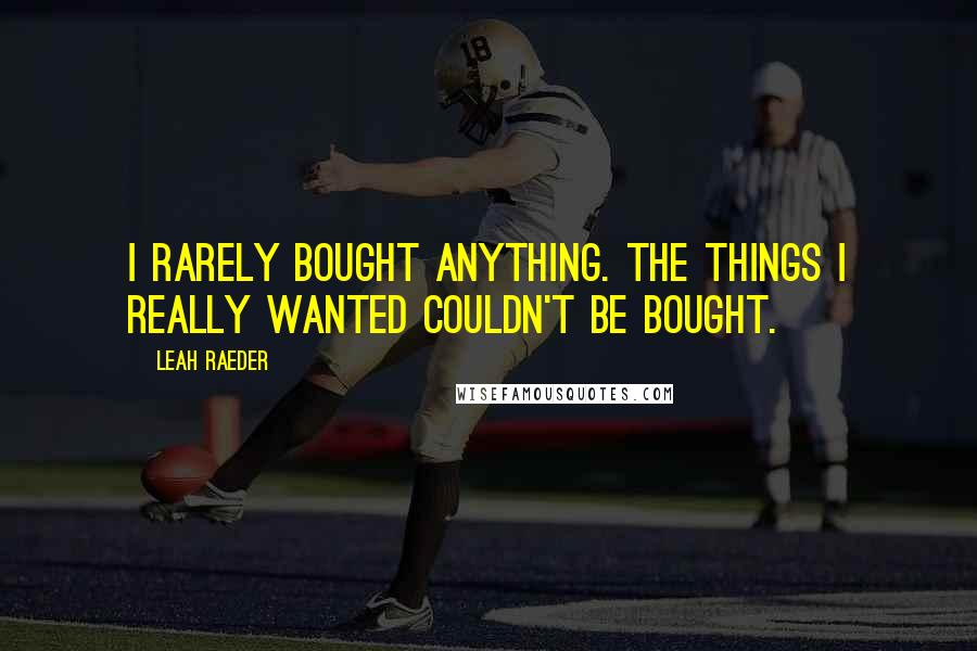 Leah Raeder quotes: I rarely bought anything. The things I really wanted couldn't be bought.