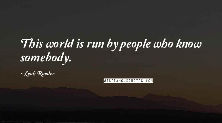 Leah Raeder quotes: This world is run by people who know somebody.