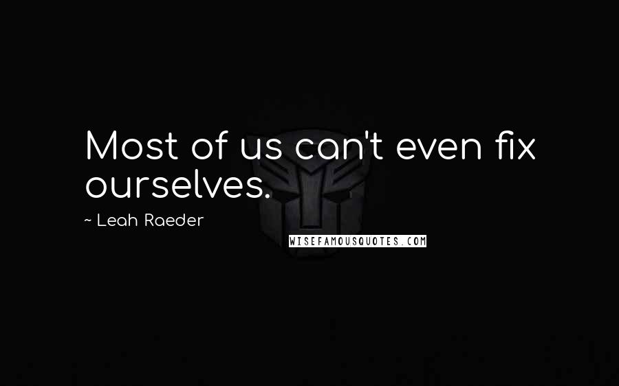 Leah Raeder quotes: Most of us can't even fix ourselves.