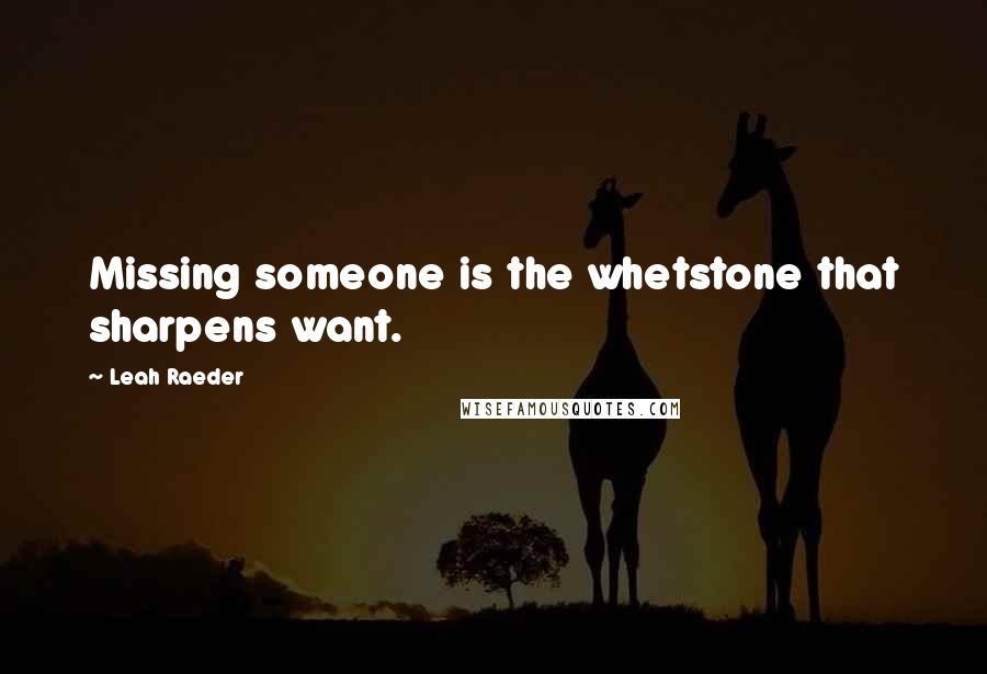 Leah Raeder quotes: Missing someone is the whetstone that sharpens want.