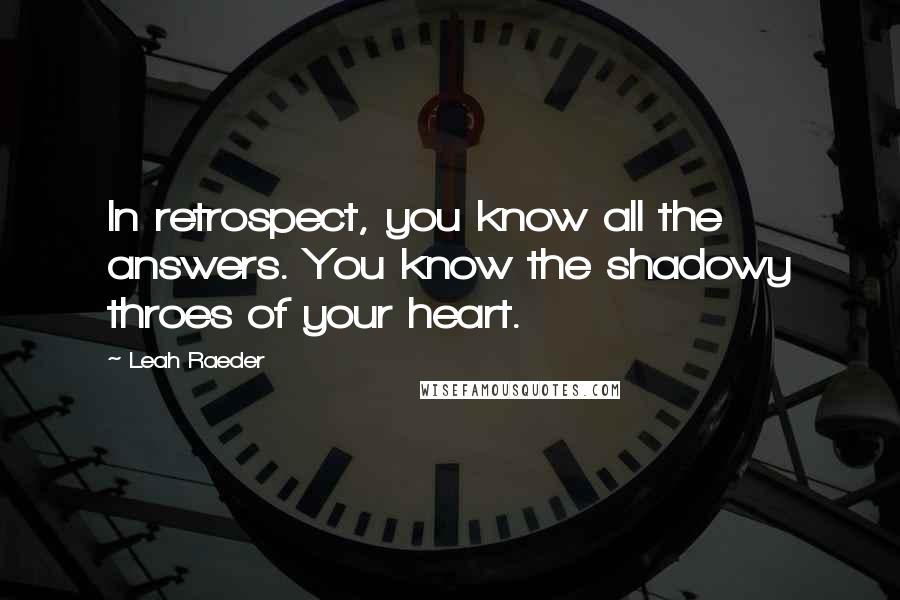 Leah Raeder quotes: In retrospect, you know all the answers. You know the shadowy throes of your heart.