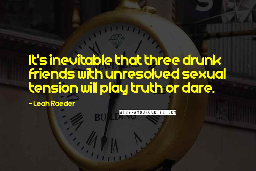 Leah Raeder quotes: It's inevitable that three drunk friends with unresolved sexual tension will play truth or dare.