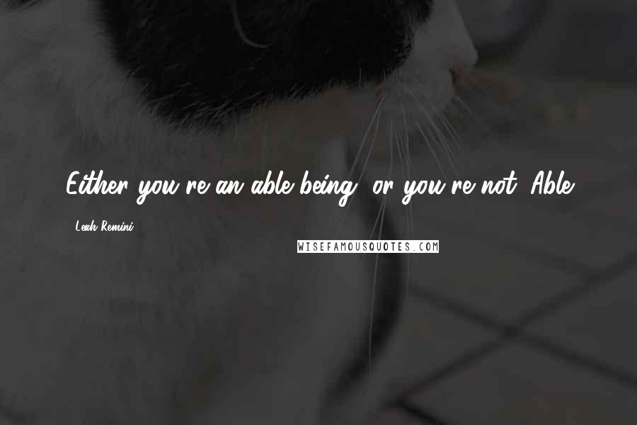 Leah Remini quotes: Either you're an able being, or you're not. Able