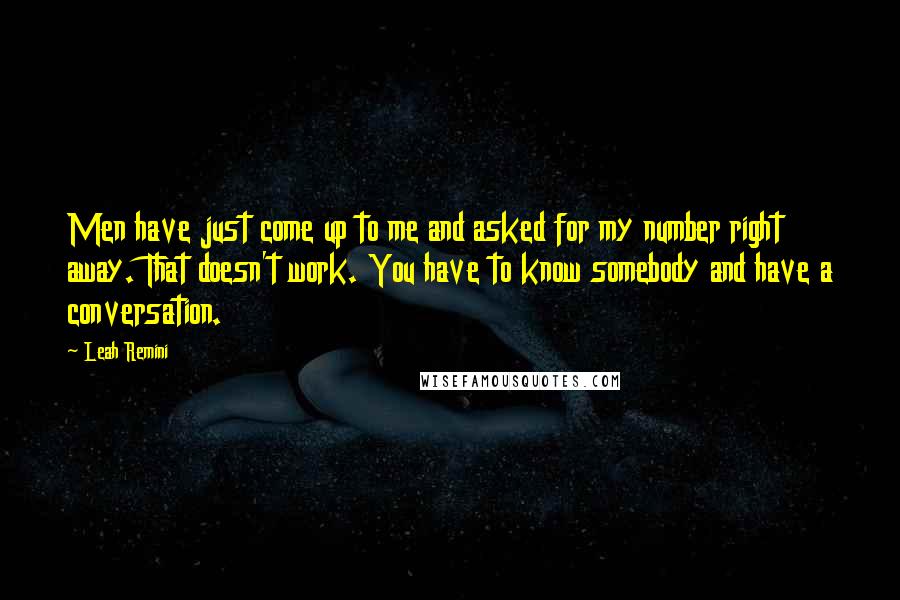 Leah Remini quotes: Men have just come up to me and asked for my number right away. That doesn't work. You have to know somebody and have a conversation.