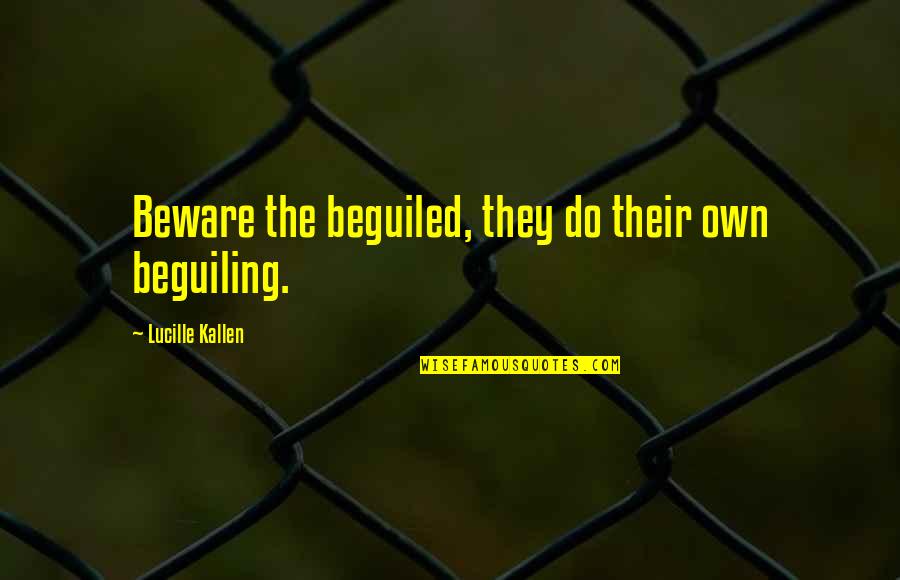 Leah Totton Quotes By Lucille Kallen: Beware the beguiled, they do their own beguiling.