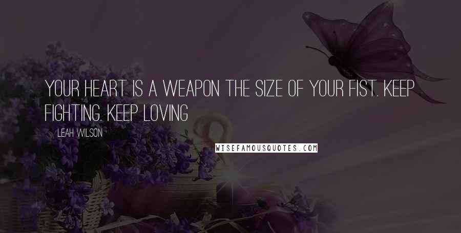 Leah Wilson quotes: Your heart is a weapon the size of your fist. keep fighting. keep loving