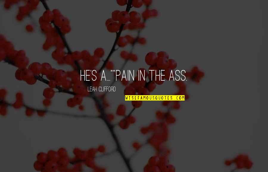 Leah's Quotes By Leah Clifford: He's a...""Pain in the ass.