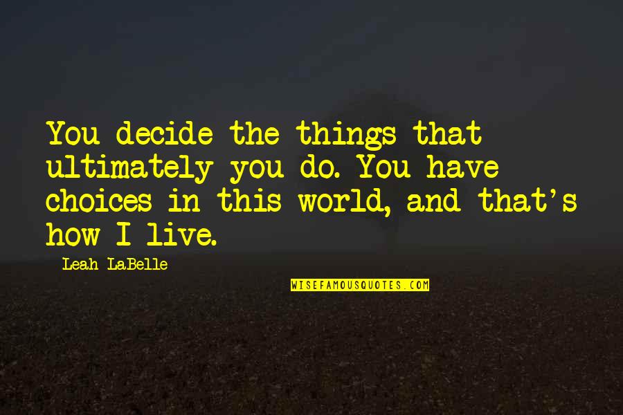 Leah's Quotes By Leah LaBelle: You decide the things that ultimately you do.