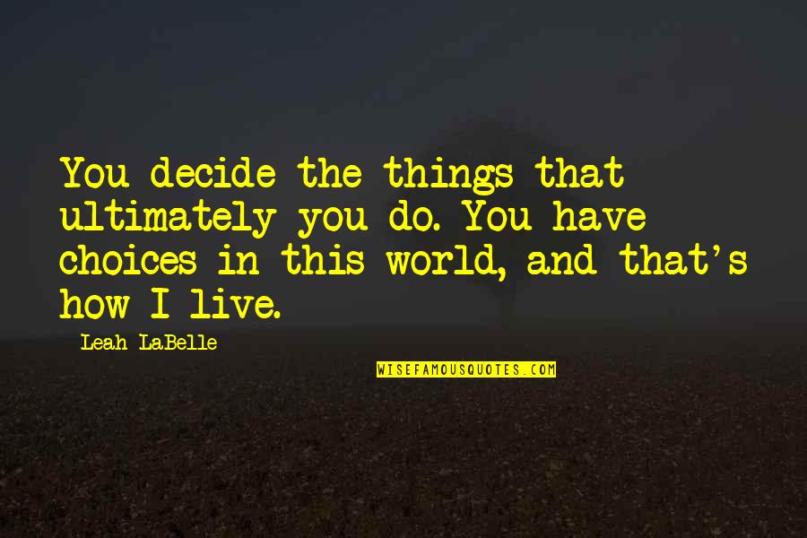 Leah's Quotes By Leah LaBelle: You decide the things that ultimately you do. Leah's Quotes By Leah LaBelle: You decide the things that ultimately you do.
