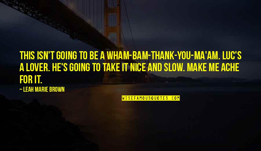 Leah's Quotes By Leah Marie Brown: This isn't going to be a wham-bam-thank-you-ma'am. Luc's Leah's Quotes By Leah Marie Brown: This isn't going to be a wham-bam-thank-you-ma'am. Luc's