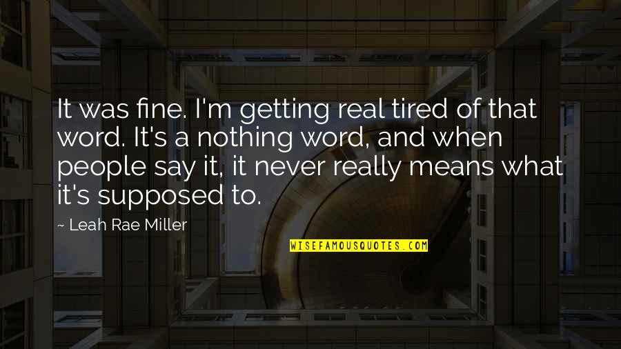 Leah's Quotes By Leah Rae Miller: It was fine. I'm getting real tired of