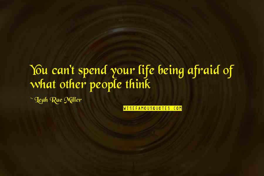 Leah's Quotes By Leah Rae Miller: You can't spend your life being afraid of Leah's Quotes By Leah Rae Miller: You can't spend your life being afraid of